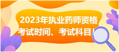 2023年執(zhí)業(yè)藥師資格考試時間、考試科目！