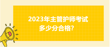 2023年主管護師職稱考試多少分合格？