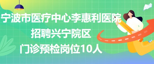 寧波市醫(yī)療中心李惠利醫(yī)院招聘興寧院區(qū)門診預(yù)檢崗位10人