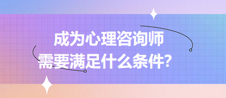 成為心理咨詢師需要滿足什么條件？