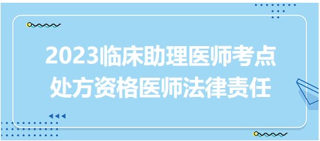 2023臨床助理醫(yī)師考點(diǎn)處方資格醫(yī)師法律責(zé)任