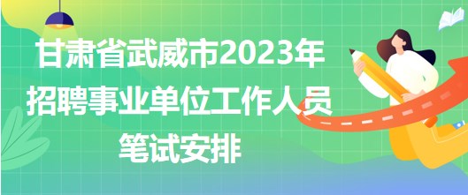 甘肅省武威市2023年招聘事業(yè)單位工作人員筆試安排