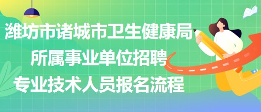 濰坊市諸城市衛(wèi)生健康局所屬事業(yè)單位招聘專業(yè)技術(shù)人員報(bào)名流程