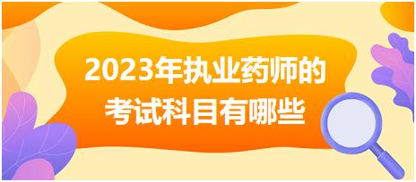 2023年執(zhí)業(yè)藥師的考試科目有哪些！