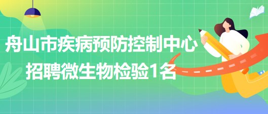 浙江省舟山市疾病預(yù)防控制中心2023年5月招聘微生物檢驗1名