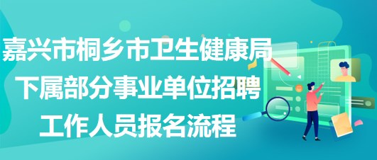 嘉興市桐鄉(xiāng)市衛(wèi)生健康局下屬部分事業(yè)單位招聘工作人員報名流程