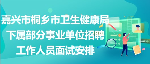 嘉興市桐鄉(xiāng)市衛(wèi)生健康局下屬部分事業(yè)單位招聘工作人員面試安排