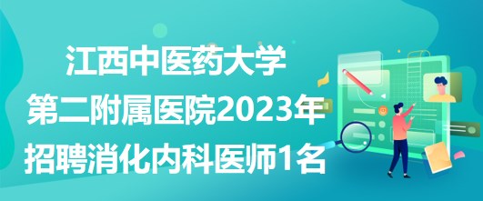 江西中醫(yī)藥大學第二附屬醫(yī)院2023年招聘消化內科醫(yī)師1名