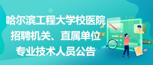 哈爾濱工程大學校醫(yī)院招聘機關(guān)、直屬單位專業(yè)技術(shù)人員公告