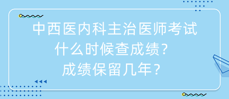 中西醫(yī)內(nèi)科主治醫(yī)師考試什么時候查成績？成績保留幾年？