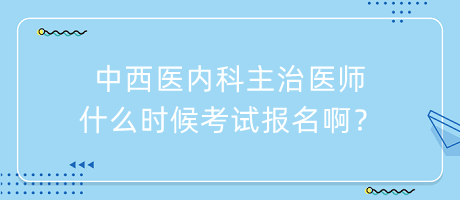 中西醫(yī)內(nèi)科主治醫(yī)師什么時候考試報名?。? suffix=