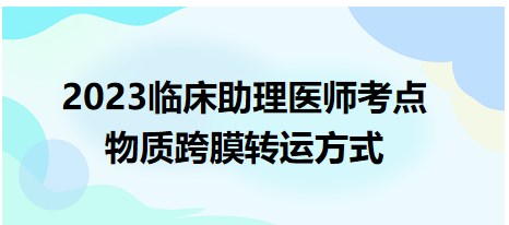 2023臨床助理醫(yī)師考點-物質(zhì)跨膜轉(zhuǎn)運方式