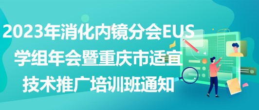 2023年消化內(nèi)鏡分會EUS學(xué)組年會暨重慶市適宜技術(shù)推廣培訓(xùn)班通知