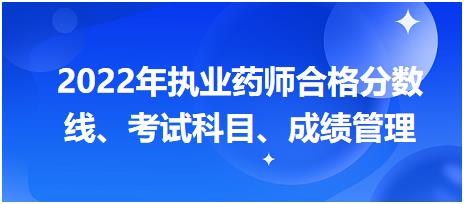 浙江2022年執(zhí)業(yè)藥師合格分?jǐn)?shù)線、考試科目、成績(jī)管理？