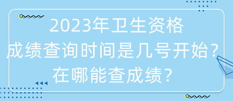 2023年衛(wèi)生資格成績(jī)查詢時(shí)間是幾號(hào)開始？在哪能查成績(jī)？