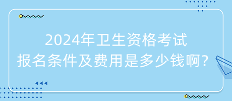 2024年衛(wèi)生資格考試報(bào)名條件及費(fèi)用是多少錢??？