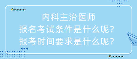 內(nèi)科主治醫(yī)師報名考試條件是什么呢？報考時間要求是什么呢？