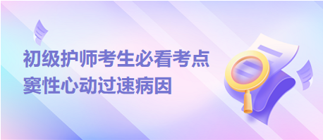 2024初級護(hù)師考生必看考點：竇性心動過速病因