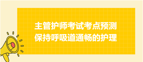 保持呼吸道通暢的護理-2024主管護師考試考點預測