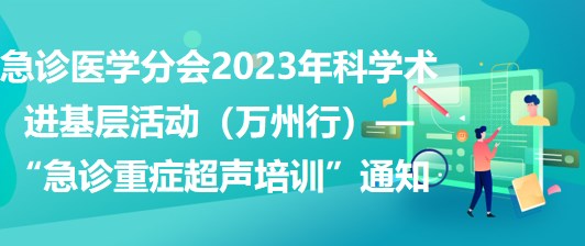 急診醫(yī)學(xué)分會2023年科學(xué)術(shù)進(jìn)基層活動（萬州行）—“急診重癥超聲培訓(xùn)”通知