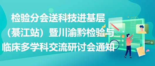 2023年檢驗(yàn)分會送科技進(jìn)基層（綦江站）暨川渝黔檢驗(yàn)與臨床多學(xué)科交流研討會通知