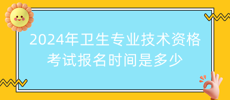 2024年衛(wèi)生專(zhuān)業(yè)技術(shù)資格考試報(bào)名時(shí)間是多少