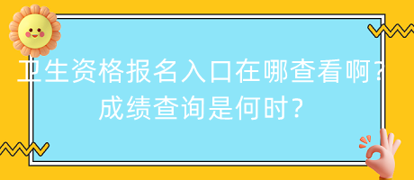 衛(wèi)生資格報(bào)名入口在哪查看啊？成績(jī)查詢是何時(shí)？