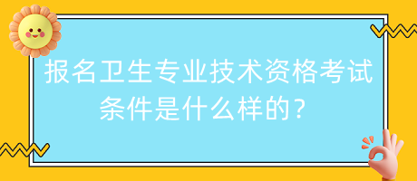 報名衛(wèi)生專業(yè)技術資格考試條件是什么樣的？