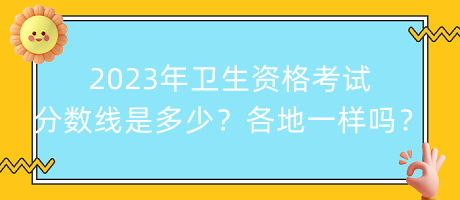 2023年衛(wèi)生資格考試分?jǐn)?shù)線是多少？各地都一樣嗎？