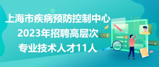 上海市疾病預(yù)防控制中心2023年招聘高層次專(zhuān)業(yè)技術(shù)人才11人