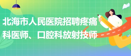 廣西北海市人民醫(yī)院招聘疼痛科醫(yī)師、口腔科放射技師公告