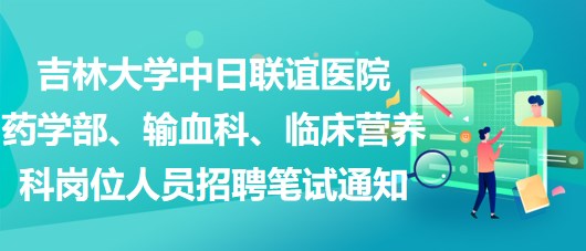 吉林大學(xué)中日聯(lián)誼醫(yī)院藥學(xué)部、輸血科、臨床營養(yǎng)科崗位人員招聘筆試通知