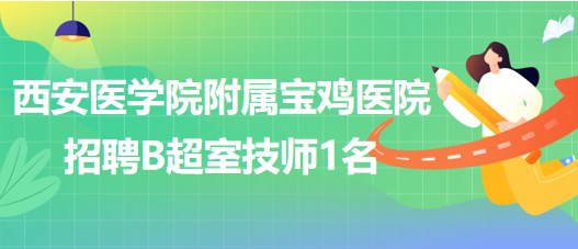 西安醫(yī)學院附屬寶雞醫(yī)院2023年招聘B超室技師1名