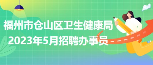 福州市倉山區(qū)衛(wèi)生健康局2023年5月招聘辦事員2名