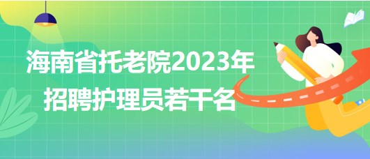 海南省托老院2023年招聘護理員若干名