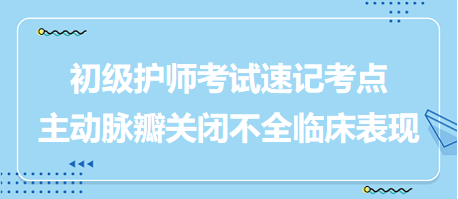 主動(dòng)脈瓣關(guān)閉不全臨床表現(xiàn)-2024初級(jí)護(hù)師考試速記考點(diǎn)