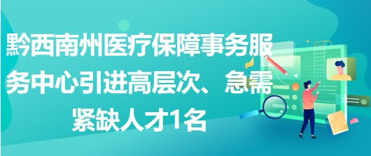 黔西南州醫(yī)療保障事務(wù)服務(wù)中心引進高層次、急需緊缺人才1名