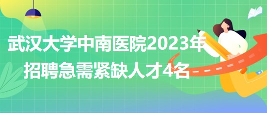 武漢大學中南醫(yī)院2023年招聘急需緊缺人才4名