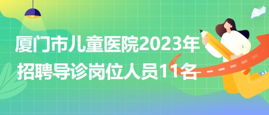 福建省廈門市兒童醫(yī)院2023年招聘導診崗位人員11名