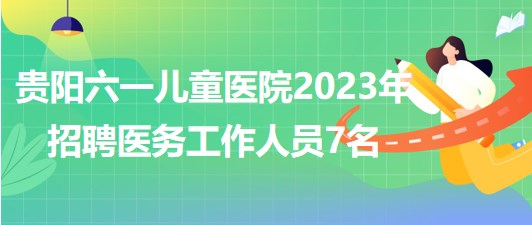 貴陽六一兒童醫(yī)院2023年招聘醫(yī)務(wù)工作人員7名