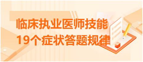 臨床執(zhí)業(yè)醫(yī)師技能病史采集19個癥狀答題規(guī)律