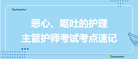 惡心、嘔吐的護理-2024主管護師考試考點速記