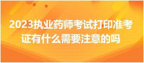 2023執(zhí)業(yè)藥師考試打印準(zhǔn)考證有什么需要注意的嗎？