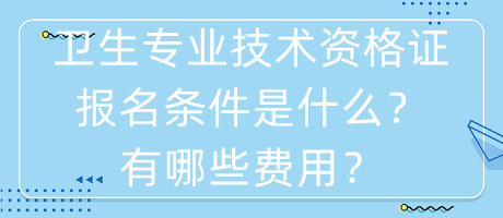 衛(wèi)生專業(yè)技術(shù)資格證報名條件是什么？有哪些費(fèi)用？