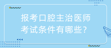 報(bào)考口腔主治醫(yī)師考試條件有哪些？