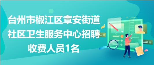 臺州市椒江區(qū)章安街道社區(qū)衛(wèi)生服務(wù)中心招聘收費(fèi)人員1名