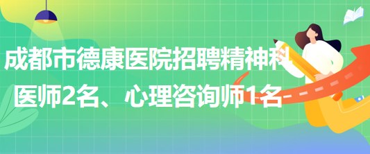 成都市德康醫(yī)院招聘精神科醫(yī)師2名、心理咨詢師1名