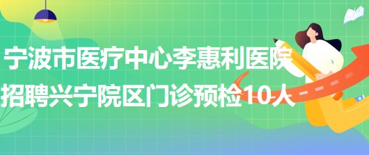 寧波市醫(yī)療中心李惠利醫(yī)院招聘李惠利興寧院區(qū)門診預(yù)檢10人