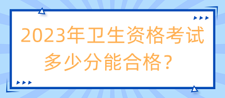 2023年衛(wèi)生資格考試多少分能合格？