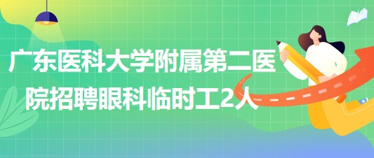 廣東醫(yī)科大學(xué)附屬第二醫(yī)院2023年5月招聘眼科臨時(shí)工2人